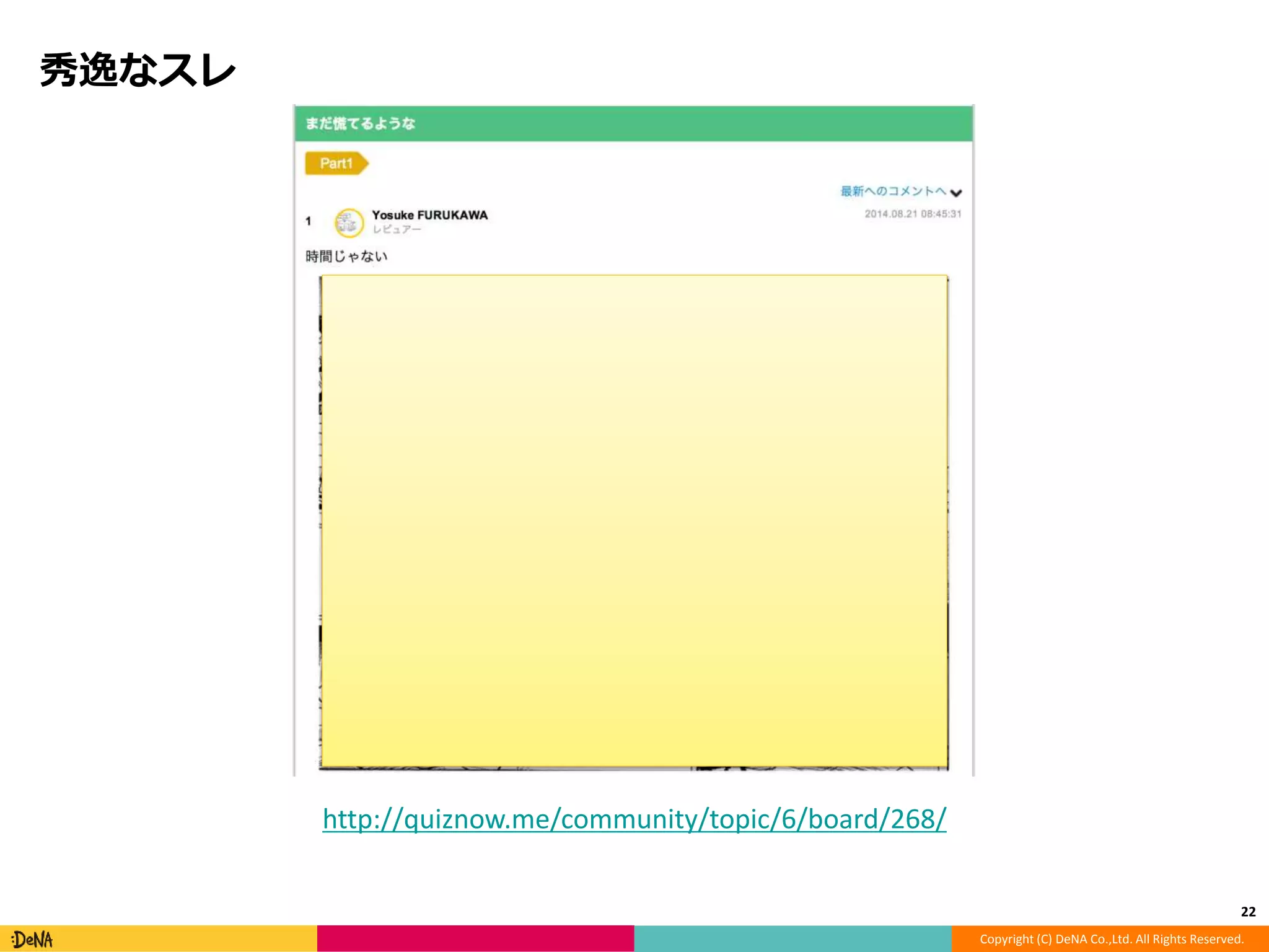 Copyright (C) DeNA Co.,Ltd. All Rights Reserved. 
秀逸なスレ 
22 
http://quiznow.me/community/topic/6/board/268/ 
 