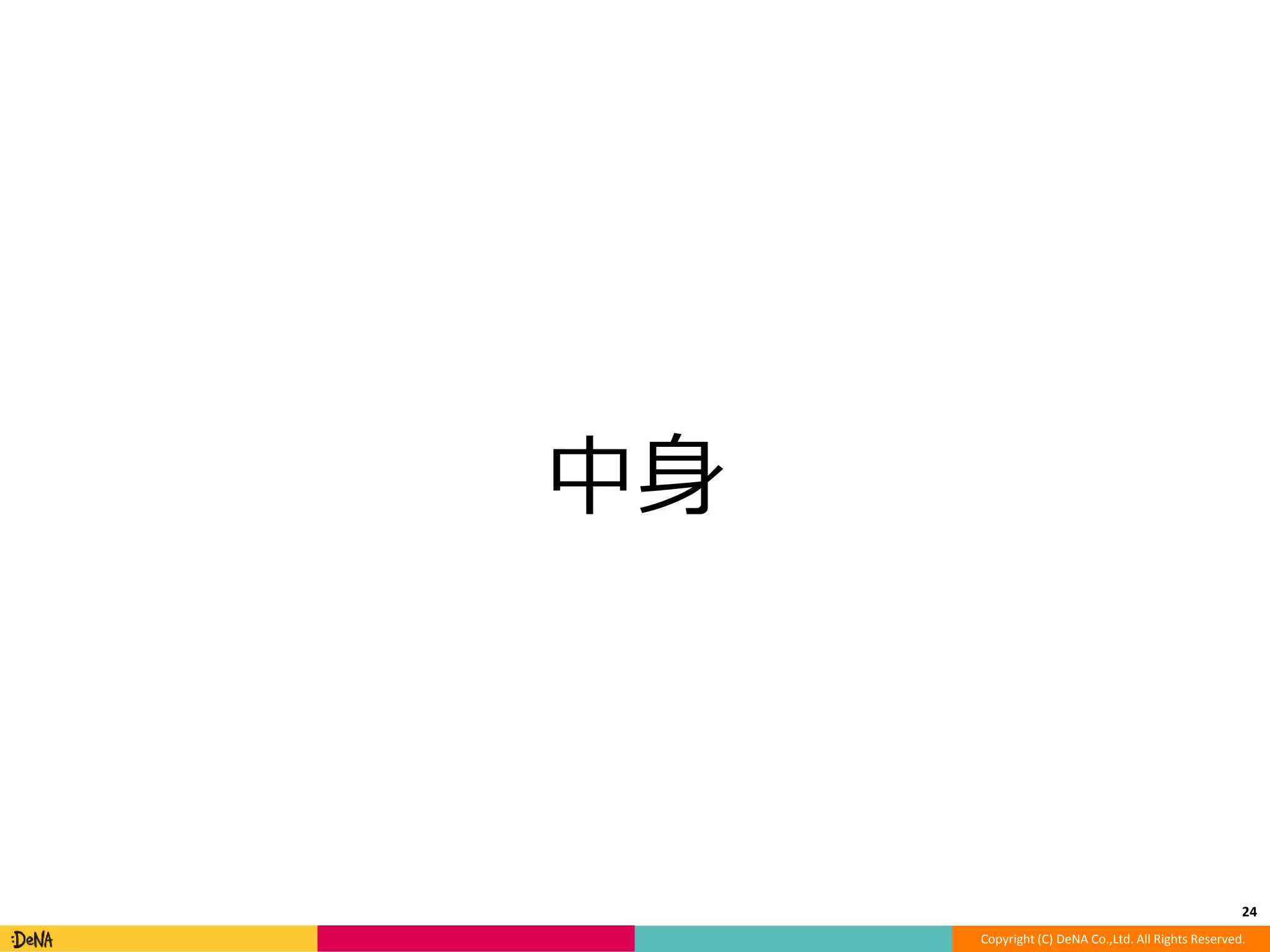 Copyright (C) DeNA Co.,Ltd. All Rights Reserved. 
中身 
24 
 