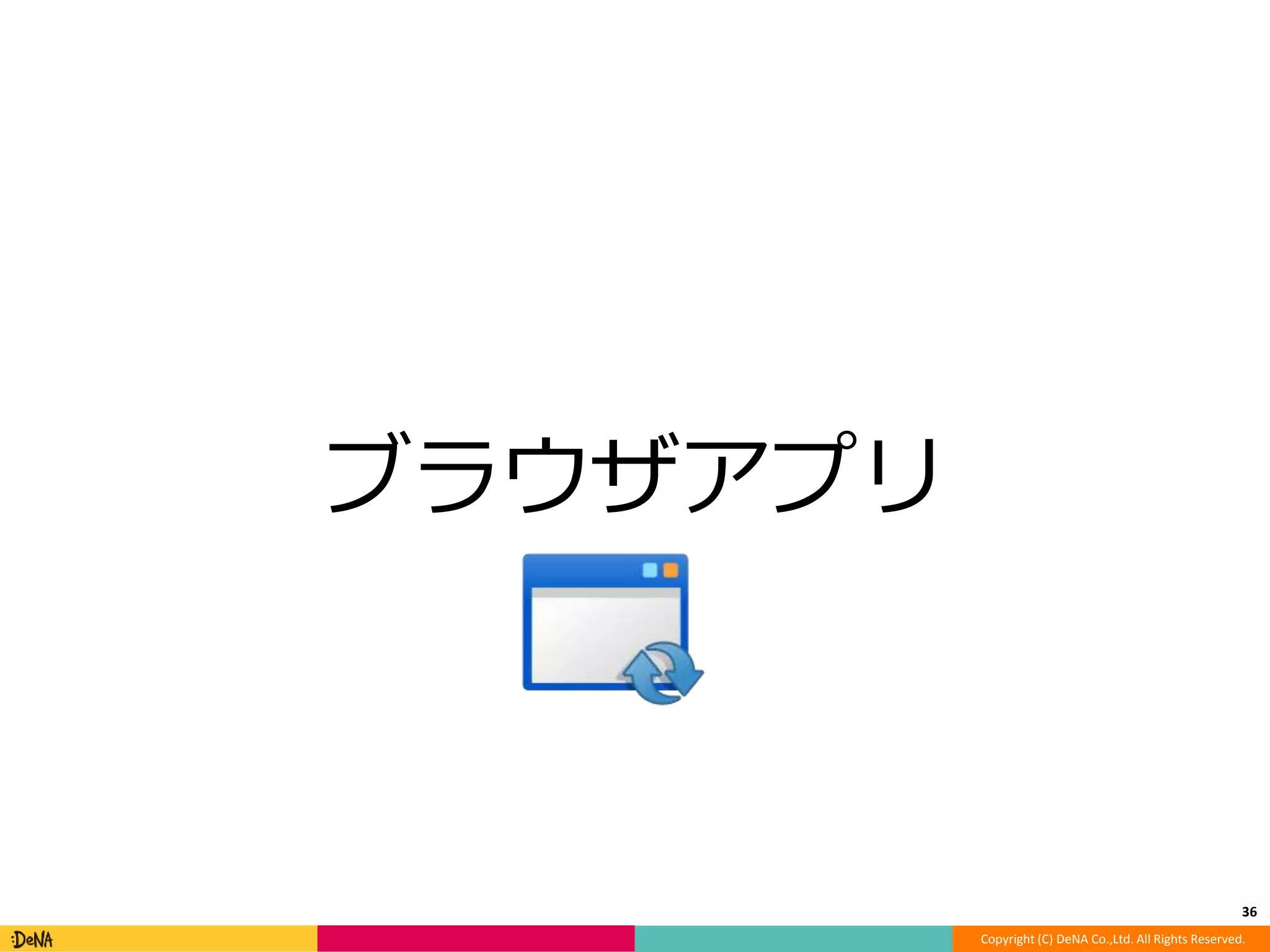 Copyright (C) DeNA Co.,Ltd. All Rights Reserved. 
ブラウザアプリ 
36 
 