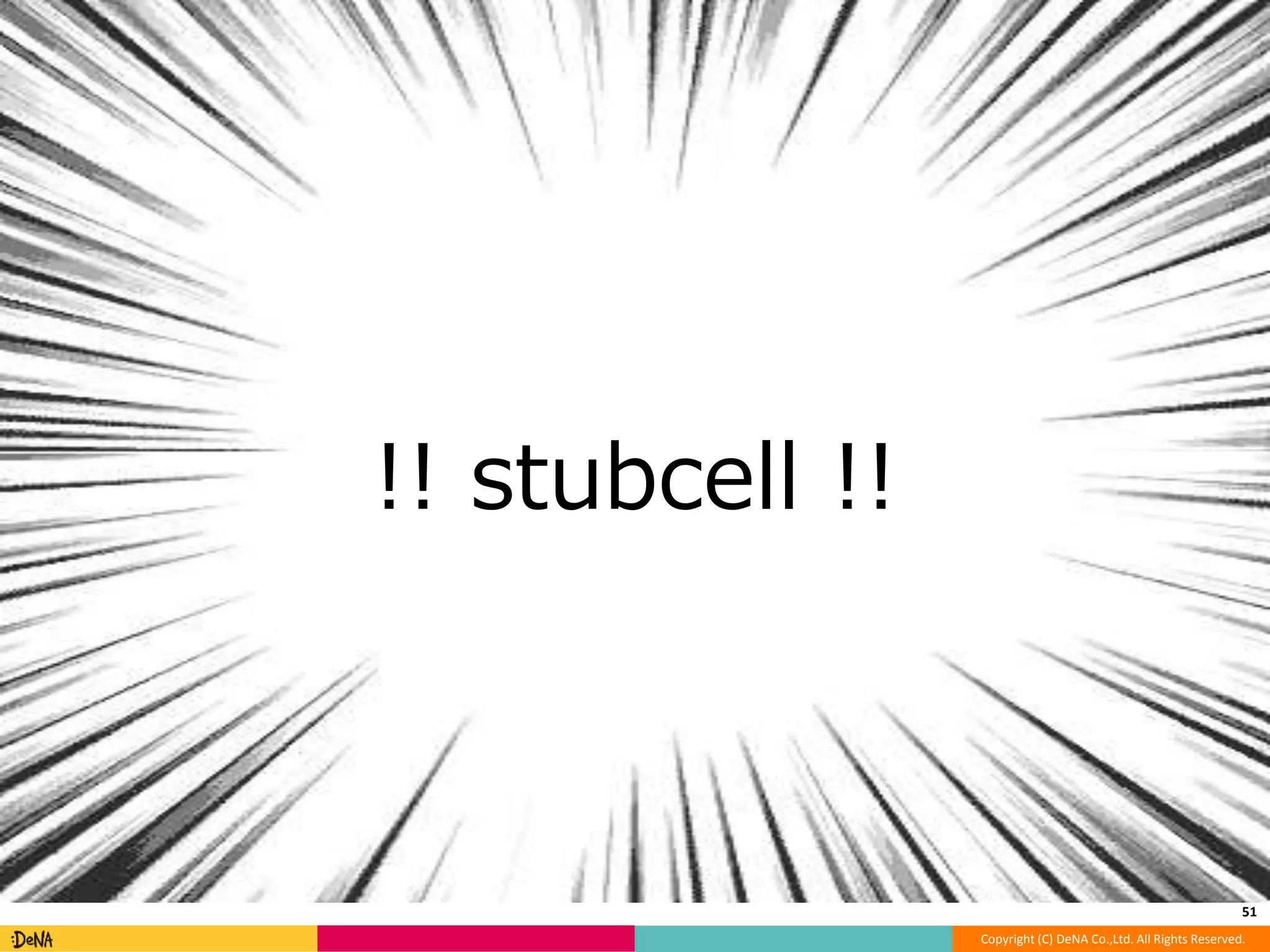 Copyright (C) DeNA Co.,Ltd. All Rights Reserved. 
!! stubcell !! 
51 
 