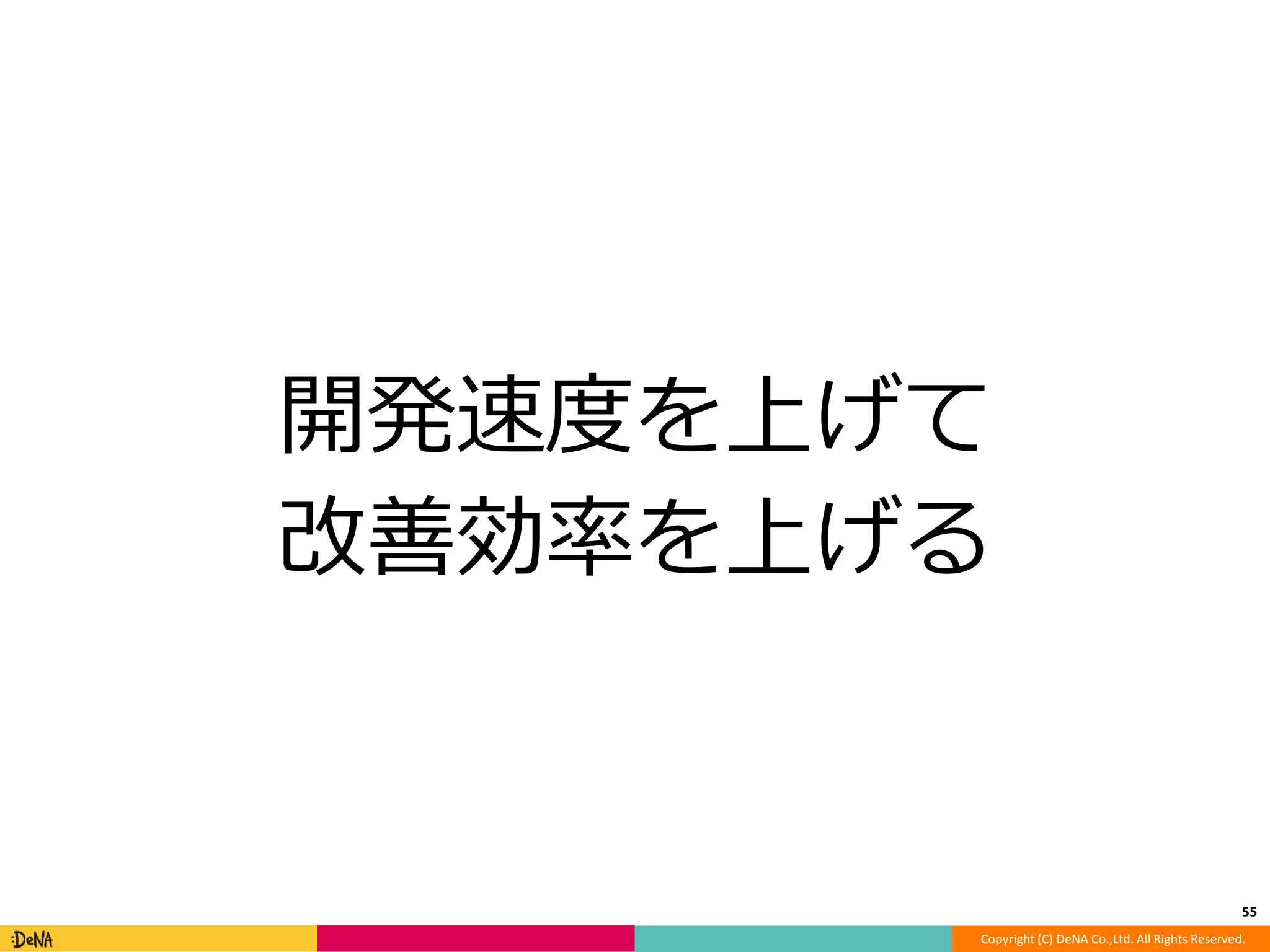 開発速度を上げて 
改善効率を上げる 
55 
Copyright (C) DeNA Co.,Ltd. All Rights Reserved. 
 