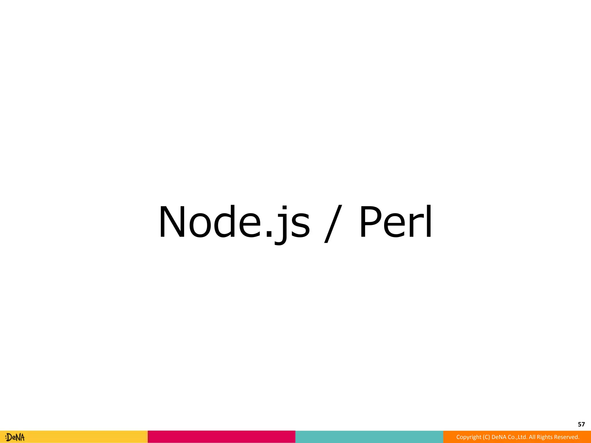 Copyright (C) DeNA Co.,Ltd. All Rights Reserved. 
Node.js / Perl 
57 
 