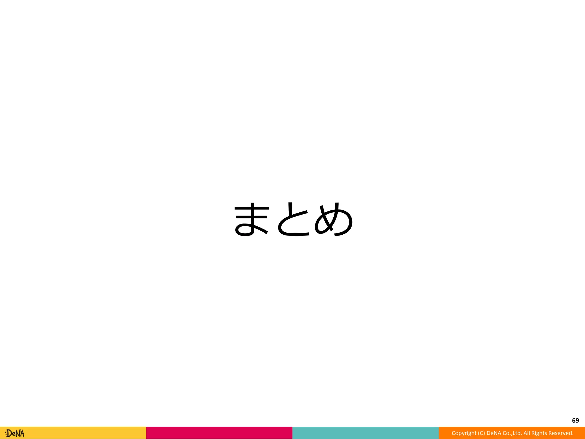 Copyright (C) DeNA Co.,Ltd. All Rights Reserved. 
まとめ 
69 
 