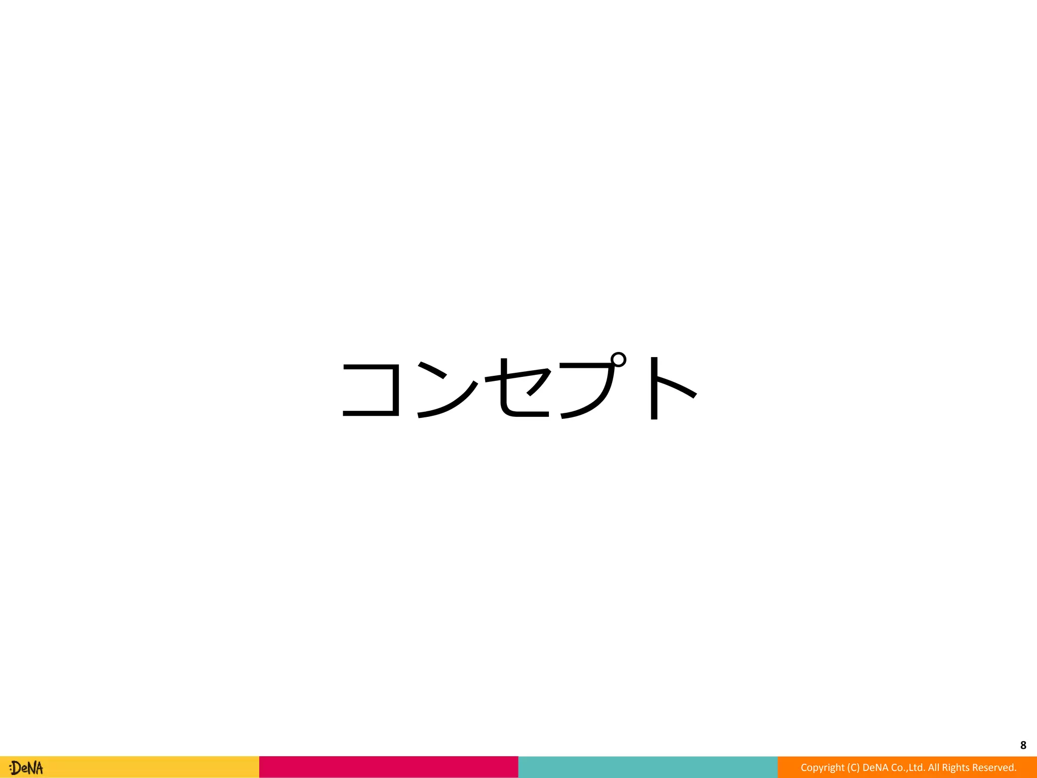 Copyright (C) DeNA Co.,Ltd. All Rights Reserved. 
コンセプト 
8 
 