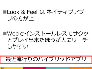 Look & Feel はネイティブアプ 
リの方が上 
Webでインストールレスでサクッ 
とプレイ出来たほうが人にリーチ 
しやすい 
38 
最近流行りのハイブリッドアプリ 
Copyright (C) DeNA Co.,Ltd. All Rights Reserved. 
 