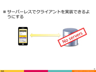  サーバーレスでクライアントを実装できるよ 
Copyright (C) DeNA Co.,Ltd. All Rights Reserved. 
うにする 
50 
 