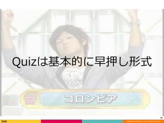 Quizは基本的に早押し形式 
58 
Copyright (C) DeNA Co.,Ltd. All Rights Reserved. 
 