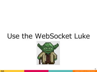 Use the WebSocket Luke 
61 
Copyright (C) DeNA Co.,Ltd. All Rights Reserved. 
 