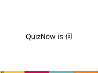 Copyright (C) DeNA Co.,Ltd. All Rights Reserved. 
QuizNow is 何 
7 
 