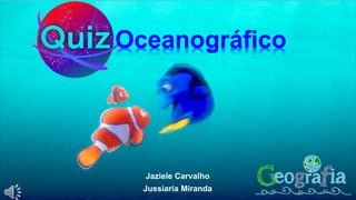 Jaziele Carvalho
Jussiaria Miranda
Oceanográfico
 