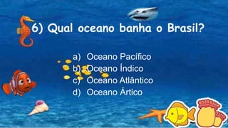 6) Qual oceano banha o Brasil?
a) Oceano Pacífico
b) Oceano Índico
c) Oceano Atlântico
d) Oceano Ártico
 