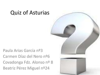 Quiz of Asturias
Paula Arias García nº3
Carmen Díaz del Nero nº6
Covadonga Fdz. Alonso nº 8
Beatriz Pérez Miguel nº24
 