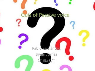 Quiz of Passive voice
Pablo Fernández
Bryan Armas
1º Btx C/T
 