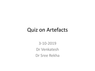 Quiz on Artefacts
3-10-2019
Dr Venkatesh
Dr Sree Rekha
 