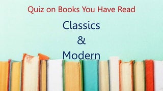 Quiz on Books You Have Read
Classics
&
Modern
 