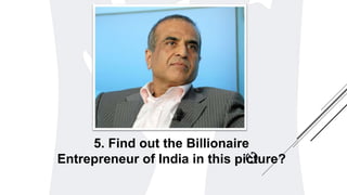 5. Find out the Billionaire
Entrepreneur of India in this picture?
 