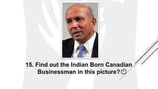 15. Find out the Indian Born Canadian
Businessman in this picture?
 