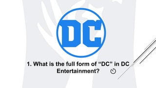 1. What is the full form of “DC” in DC
Entertainment?
 