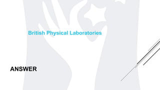ANSWER
British Physical Laboratories
 