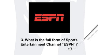 3. What is the full form of Sports
Entertainment Channel “ESPN”?
 