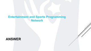ANSWER
Entertainment and Sports Programming
Network
 