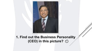 1. Find out the Business Personality
(CEO) in this picture?
 