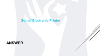 ANSWER
Son of Electronic Printer
 