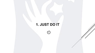 1. JUST DO IT
 
