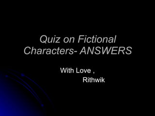 Quiz on Fictional Characters- ANSWERS With Love , Rithwik  