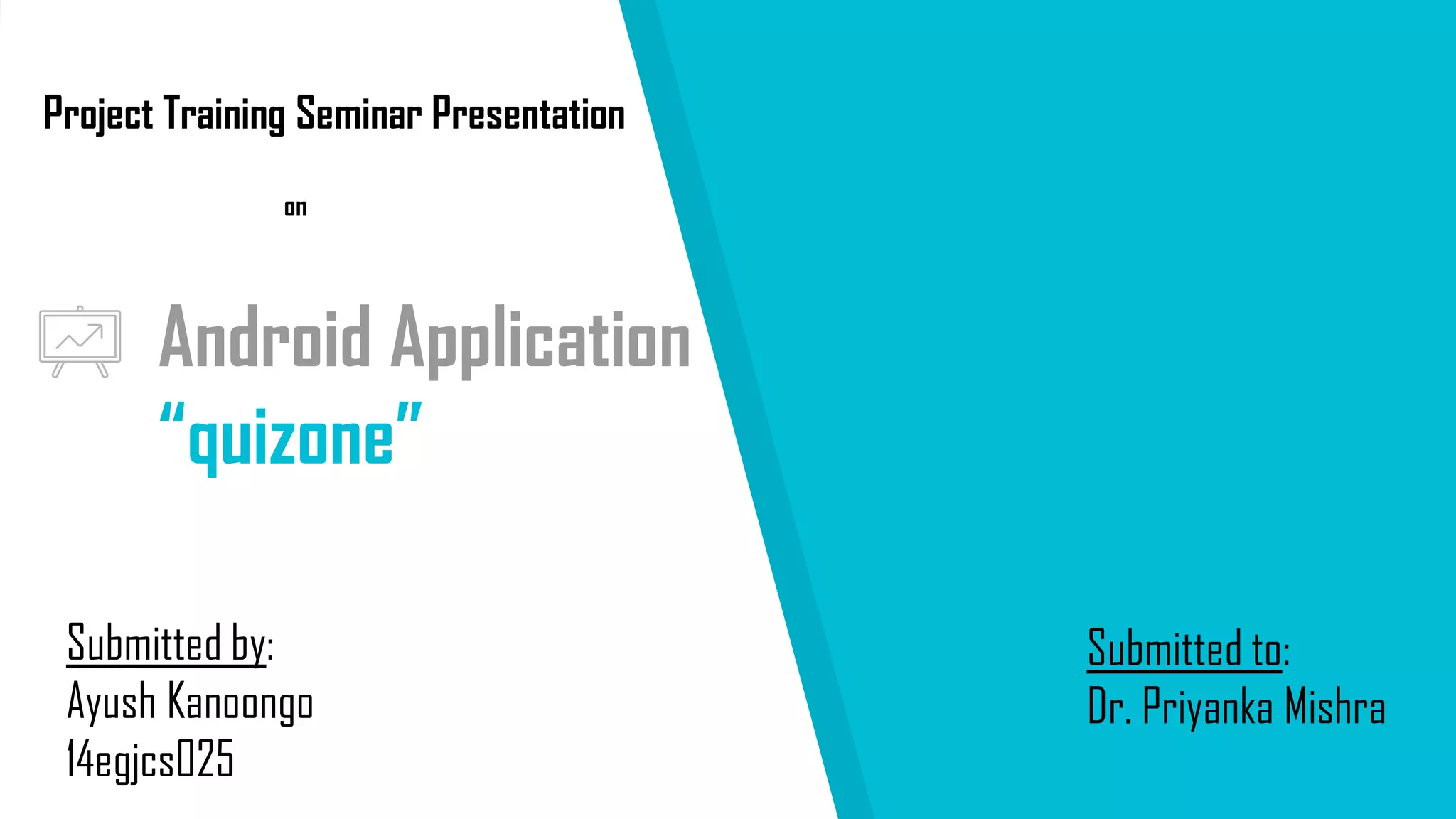 Android Application
“quizone”
Project Training Seminar Presentation
on
Submitted by:
Ayush Kanoongo
14egjcs025
Submitted to:
Dr. Priyanka Mishra
 