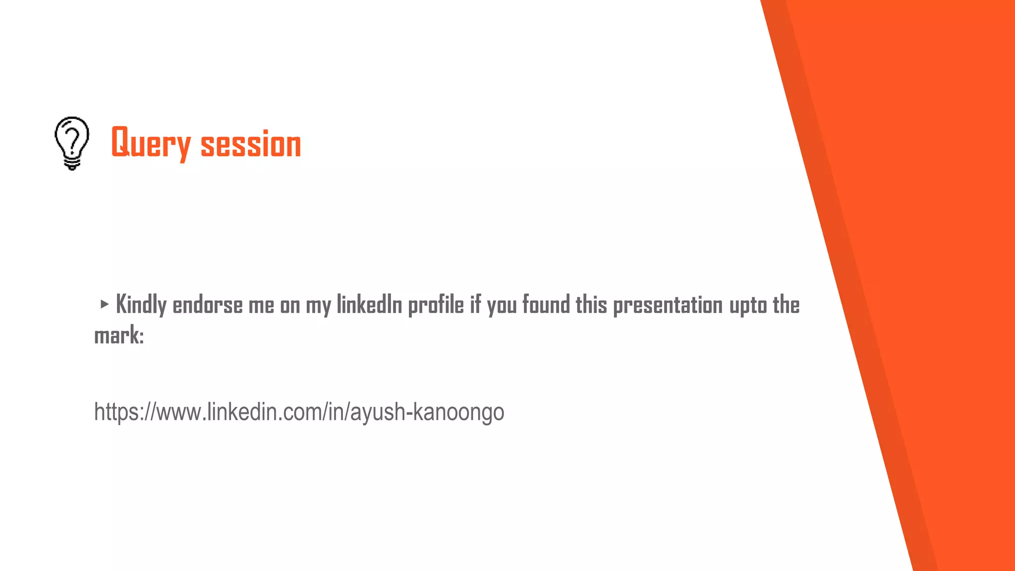 Query session
▸Kindly endorse me on my linkedIn profile if you found this presentation upto the
mark:
https://www.linkedin.com/in/ayush-kanoongo
 
