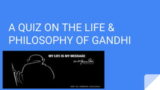 A QUIZ ON THE LIFE &
PHILOSOPHY OF GANDHI
 
