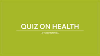 QUIZ ON HEALTH
LIFE ORIENTATION
 