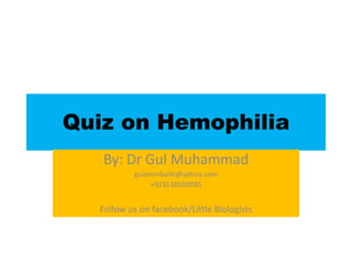 Quiz on Hemophilia
By: Dr Gul Muhammad
gulaminbarki@yahoo.com
+923138580085
Follow us on facebook/Little Biologists
 