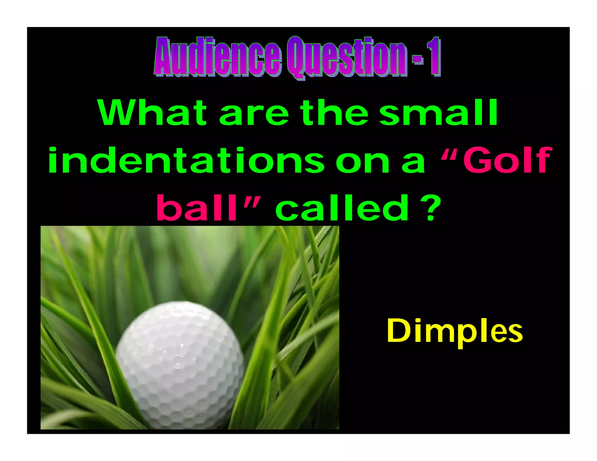 What are the small
indentations on a “Golf
ball” called ?
Dimples
 