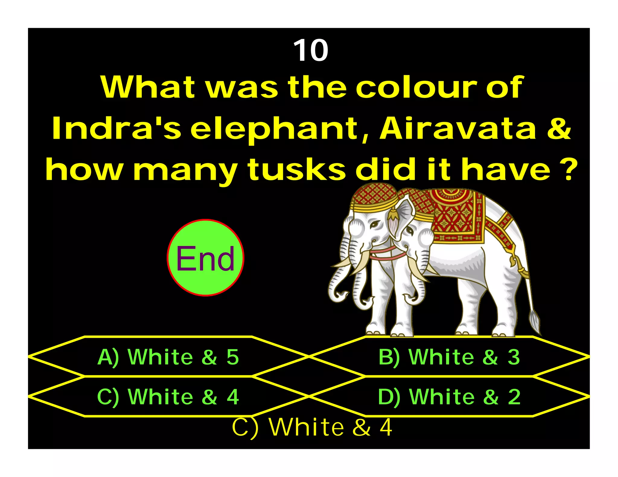 What was the colour of
Indra's elephant, Airavata &
how many tusks did it have ?
10
C) White & 4 D) White & 2
A) White & 5 B) White & 3
C) White & 4
302928272625242322212019181716151413121110987654321End
 