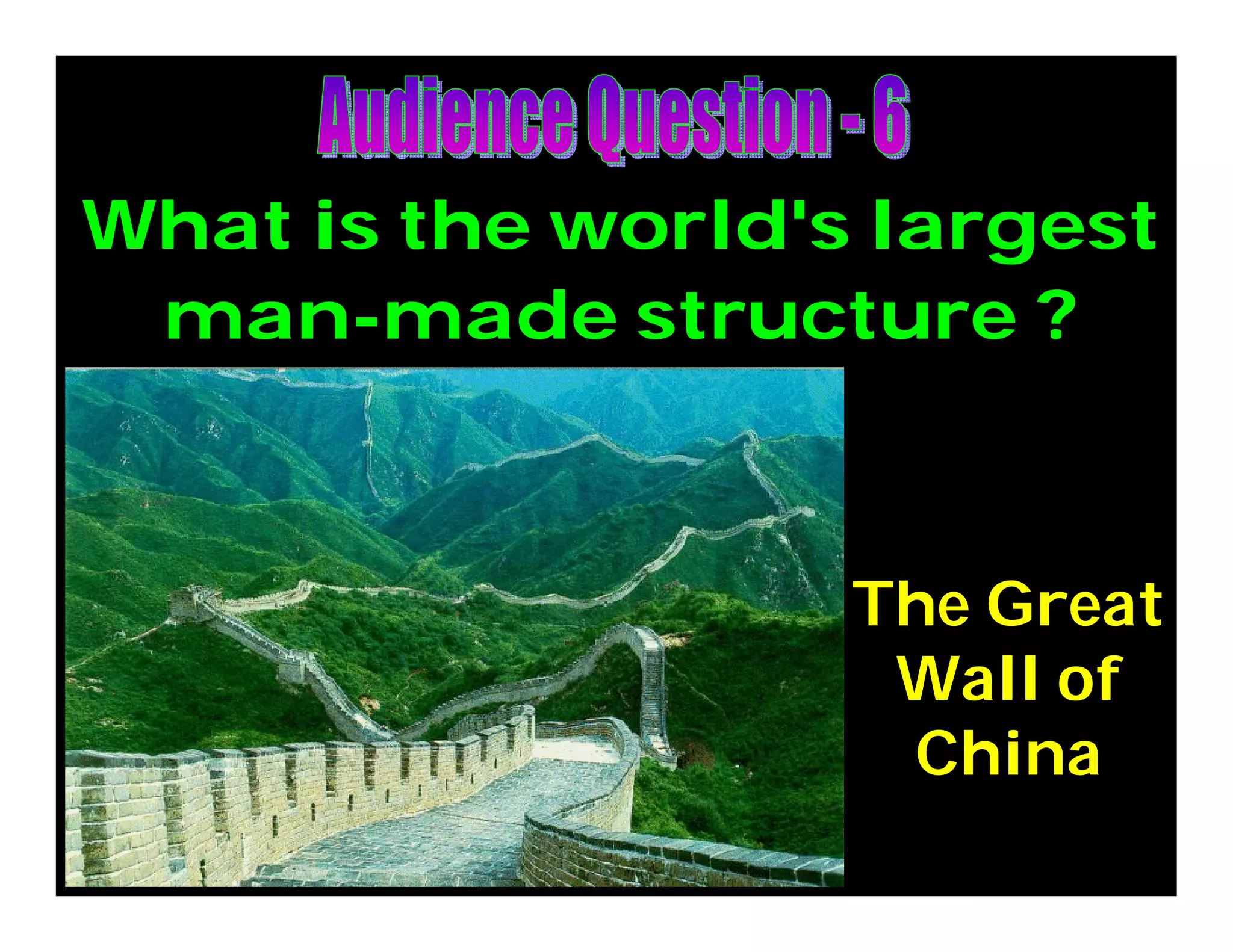 What is the world's largest
man-made structure ?
The Great
Wall of
China
 