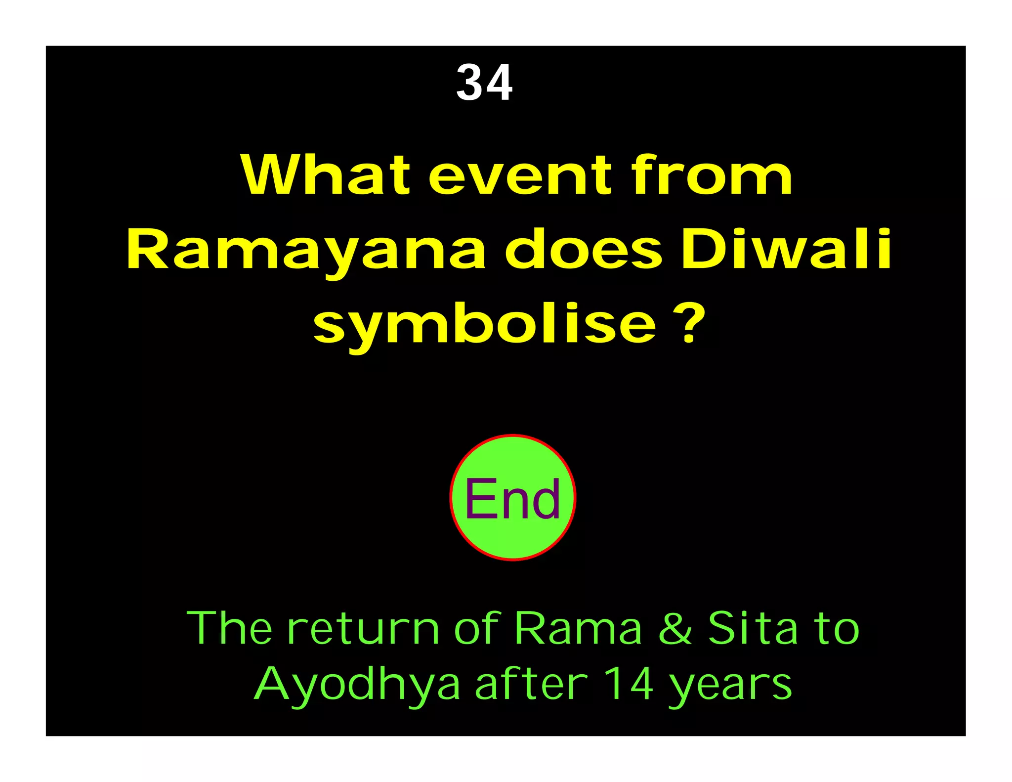 What event from
Ramayana does Diwali
symbolise ?
34
The return of Rama & Sita to
Ayodhya after 14 years
302928272625242322212019181716151413121110987654321End
 
