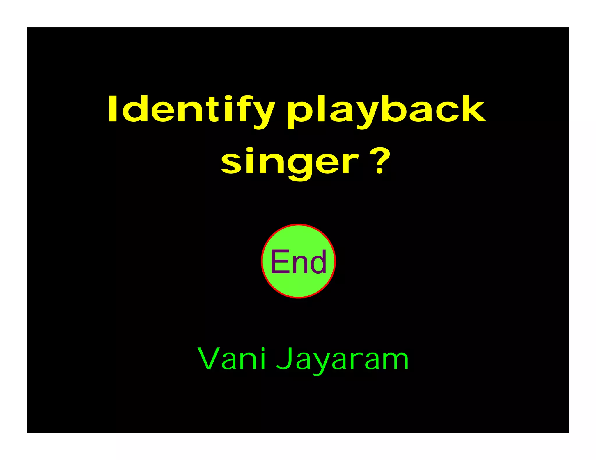 Identify playback
singer ?
302928272625242322212019181716151413121110987654321End
Vani Jayaram
 