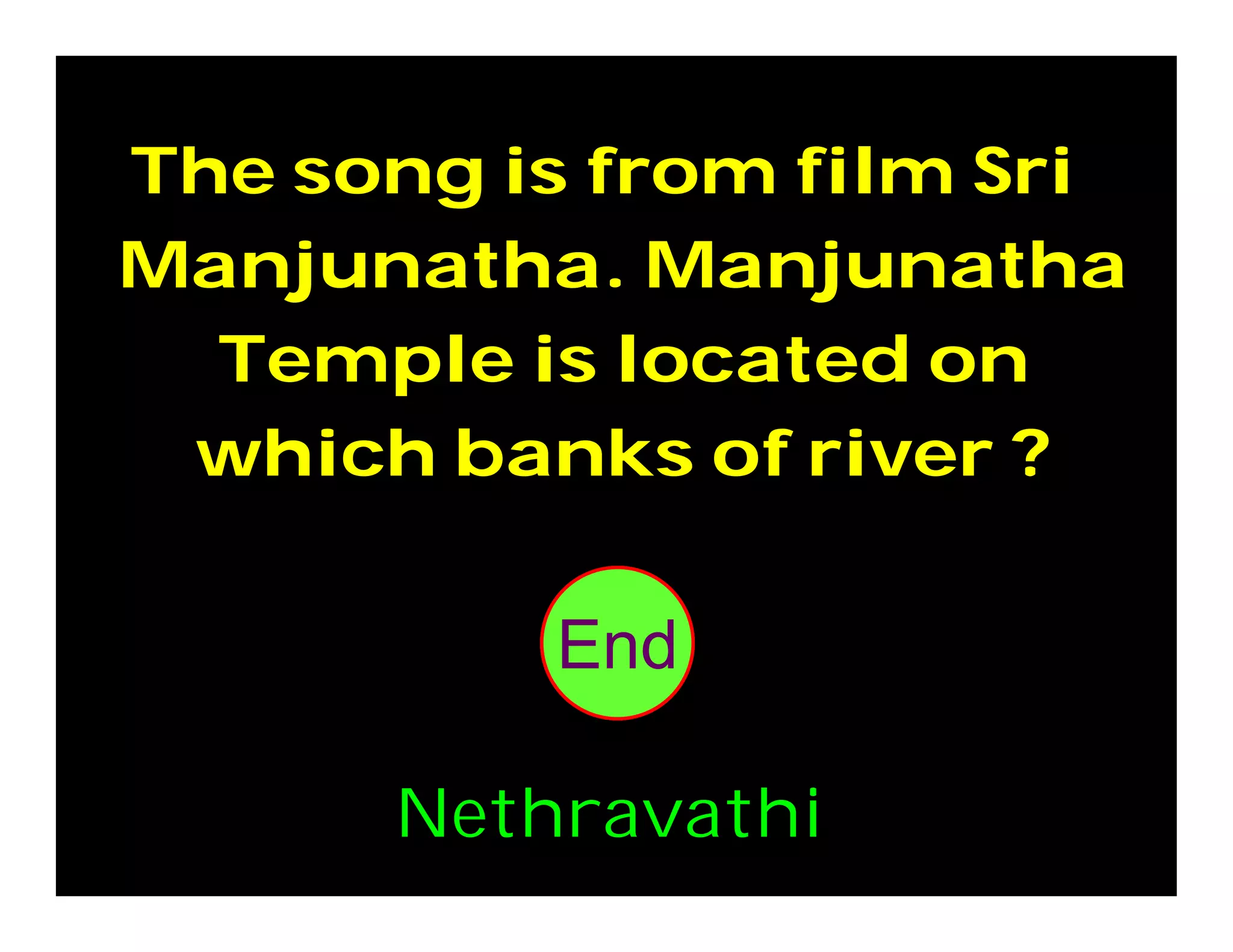 The song is from film Sri
Manjunatha. Manjunatha
Temple is located on
which banks of river ?
302928272625242322212019181716151413121110987654321End
Nethravathi
 