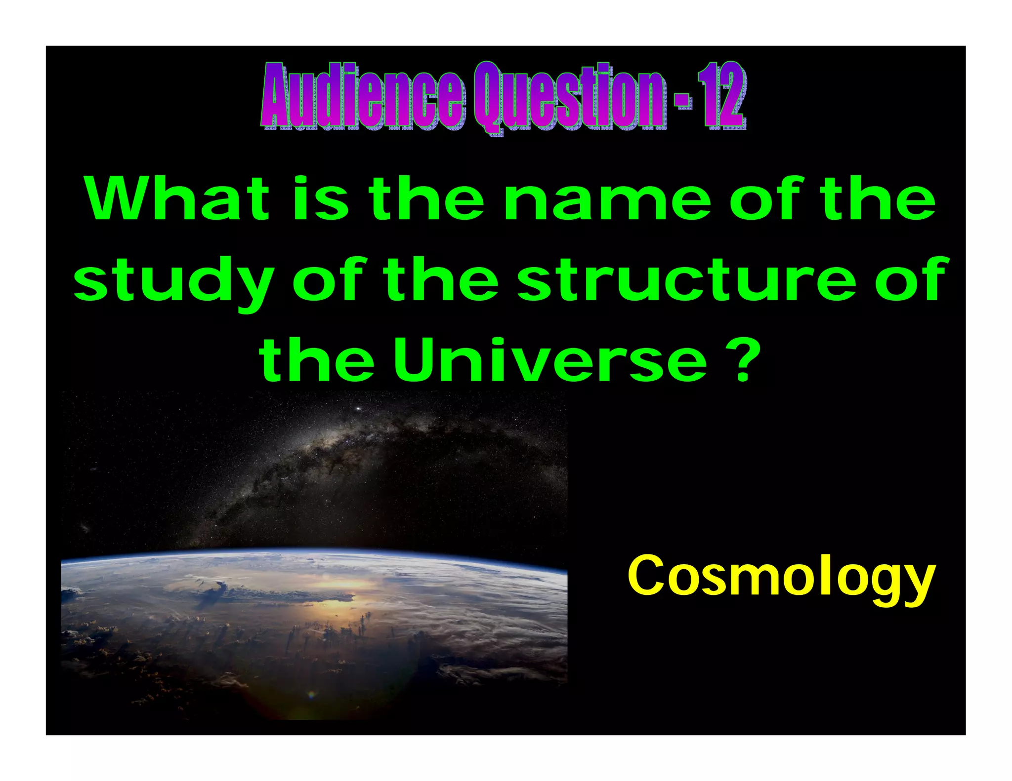 What is the name of the
study of the structure of
the Universe ?
Cosmology
 