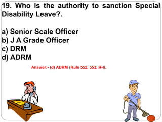 19. Who is the authority to sanction Special
Disability Leave?.
a) Senior Scale Officer
b) J A Grade Officer
c) DRM
d) ADRM
Answer:- (d) ADRM (Rule 552, 553, R-I).
 