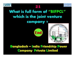 21
Bangladesh – India Friendship Power
Company Private Limited
2019181716151413121110987654321End
What is full form of “BIFPCL”
which is the joint venture
company ?
 