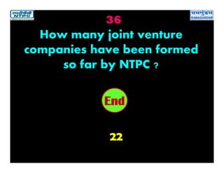 36
22
2019181716151413121110987654321End
How many joint venture
companies have been formed
so far by NTPC ?
 