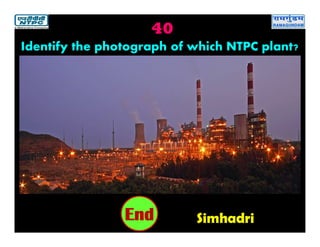 40
Simhadri2019181716151413121110987654321End
Identify the photograph of which NTPC plant?
 