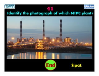41
Sipat2019181716151413121110987654321End
Identify the photograph of which NTPC plant?
 
