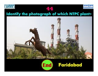 44
Faridabad2019181716151413121110987654321End
Identify the photograph of which NTPC plant?
 