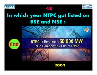 45
2004
2019181716151413121110987654321End
In which year NTPC got listed on
BSE and NSE ?
 