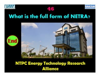 46
NTPC Energy Technology Research
Alliance
2019181716151413121110987654321End
What is the full form of NETRA?
 