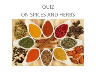 SPICES
QUIZ
ON SPICES AND HERBS
 